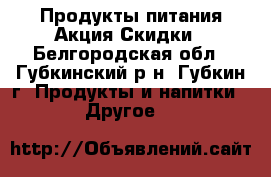 Продукты питания Акция Скидки - Белгородская обл., Губкинский р-н, Губкин г. Продукты и напитки » Другое   